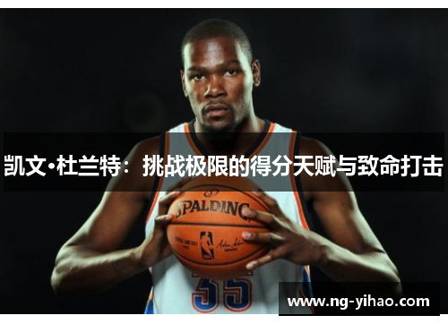 凯文·杜兰特：挑战极限的得分天赋与致命打击