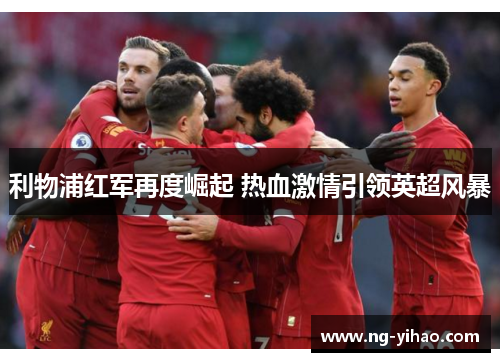 利物浦红军再度崛起 热血激情引领英超风暴